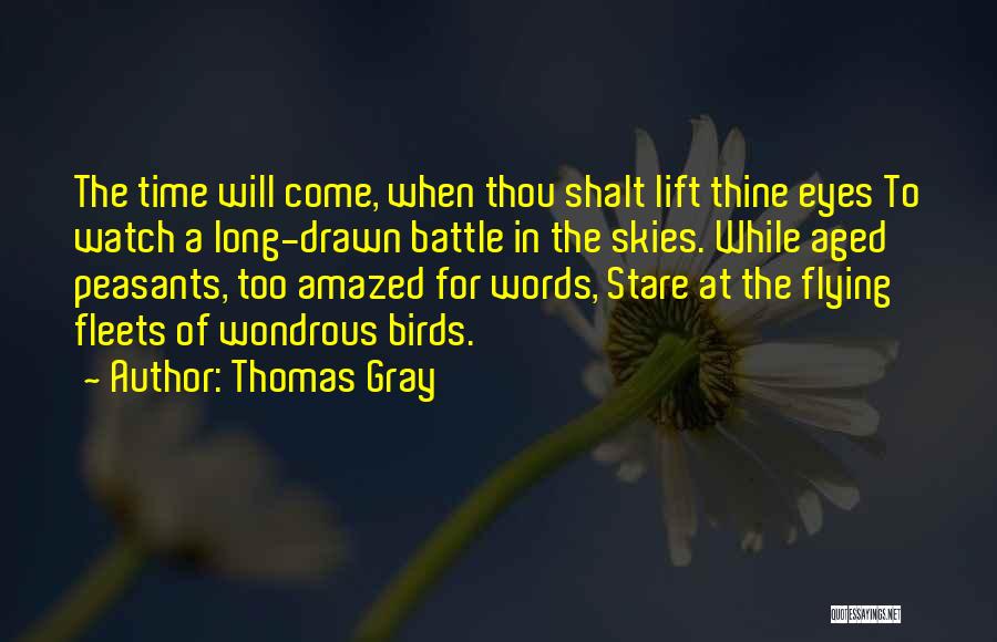 Thomas Gray Quotes: The Time Will Come, When Thou Shalt Lift Thine Eyes To Watch A Long-drawn Battle In The Skies. While Aged