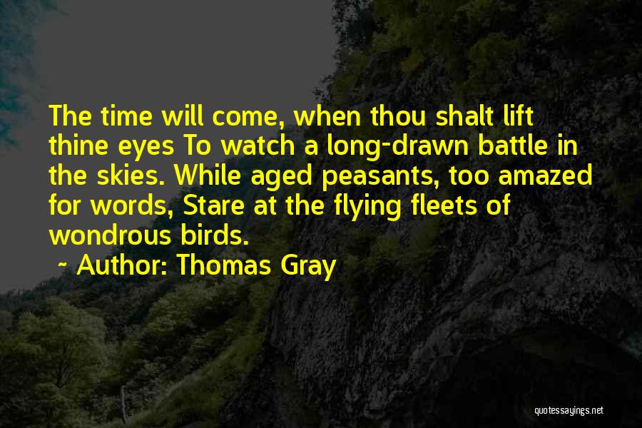 Thomas Gray Quotes: The Time Will Come, When Thou Shalt Lift Thine Eyes To Watch A Long-drawn Battle In The Skies. While Aged