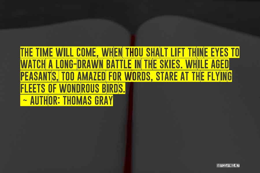 Thomas Gray Quotes: The Time Will Come, When Thou Shalt Lift Thine Eyes To Watch A Long-drawn Battle In The Skies. While Aged