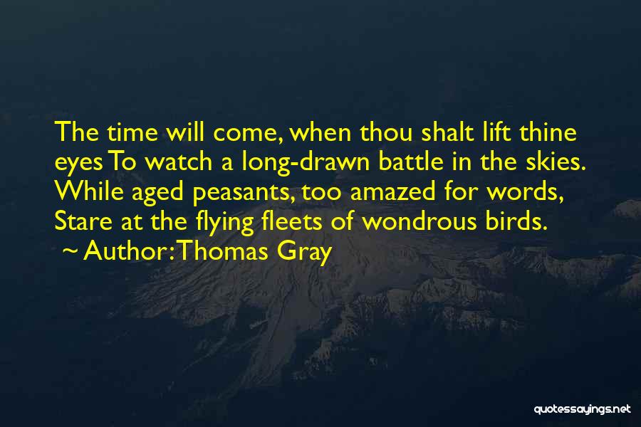 Thomas Gray Quotes: The Time Will Come, When Thou Shalt Lift Thine Eyes To Watch A Long-drawn Battle In The Skies. While Aged