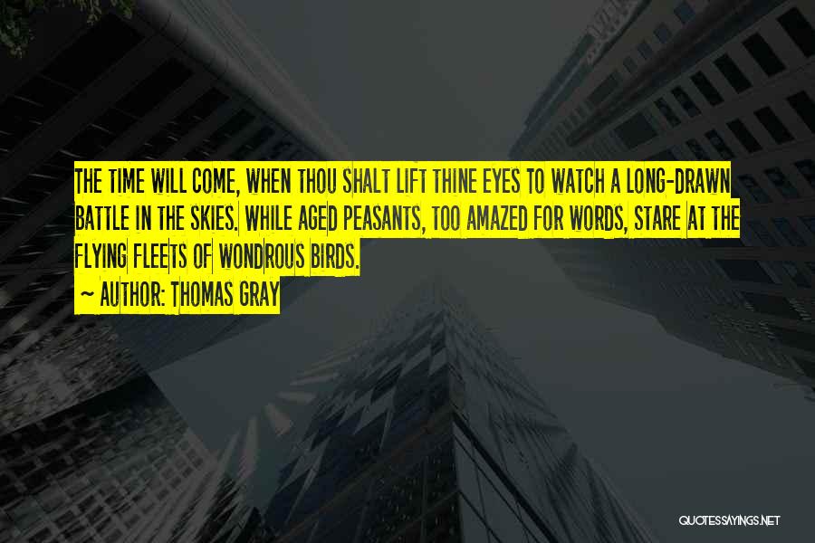 Thomas Gray Quotes: The Time Will Come, When Thou Shalt Lift Thine Eyes To Watch A Long-drawn Battle In The Skies. While Aged