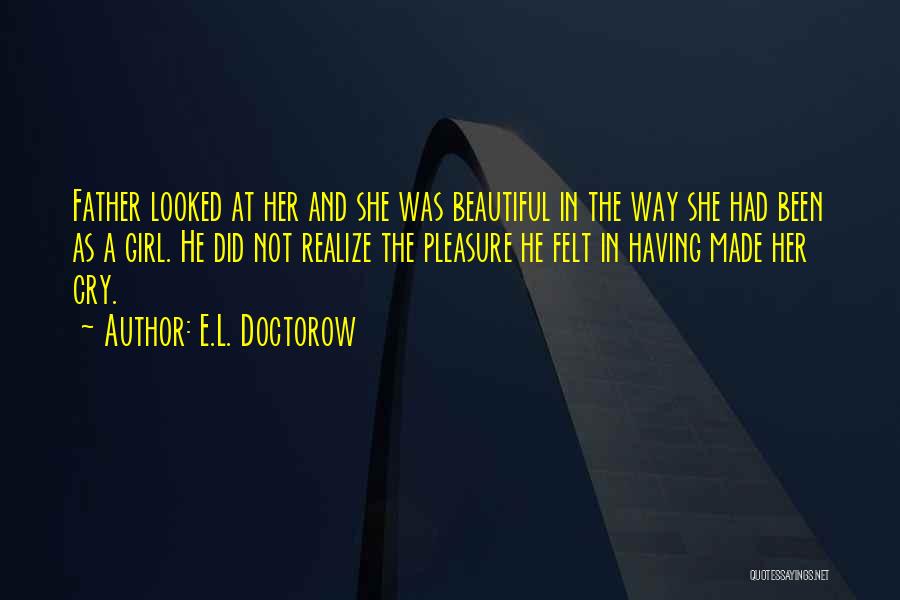 E.L. Doctorow Quotes: Father Looked At Her And She Was Beautiful In The Way She Had Been As A Girl. He Did Not