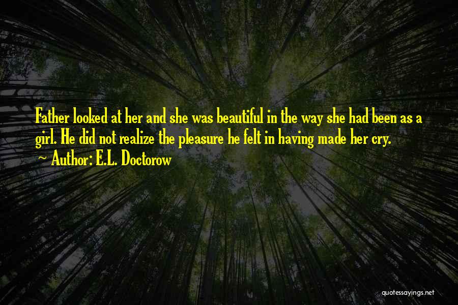 E.L. Doctorow Quotes: Father Looked At Her And She Was Beautiful In The Way She Had Been As A Girl. He Did Not