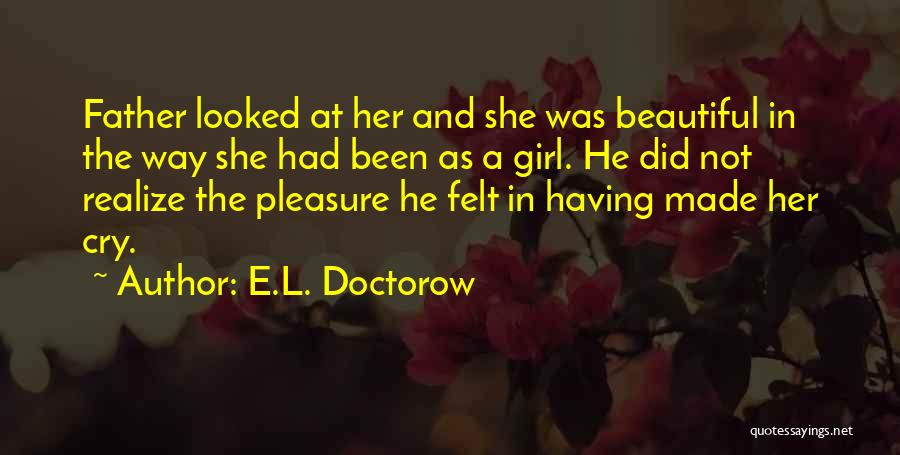 E.L. Doctorow Quotes: Father Looked At Her And She Was Beautiful In The Way She Had Been As A Girl. He Did Not