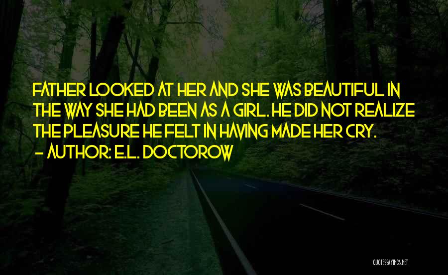 E.L. Doctorow Quotes: Father Looked At Her And She Was Beautiful In The Way She Had Been As A Girl. He Did Not