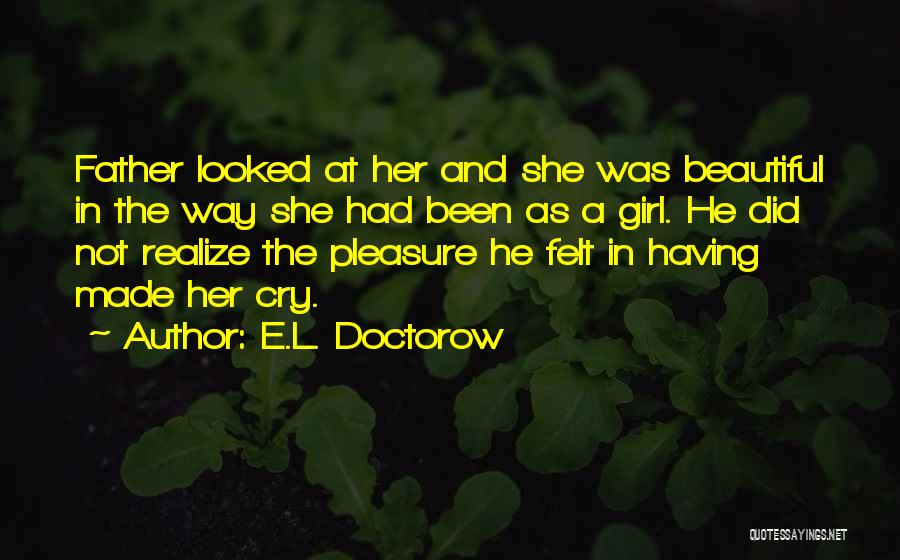 E.L. Doctorow Quotes: Father Looked At Her And She Was Beautiful In The Way She Had Been As A Girl. He Did Not