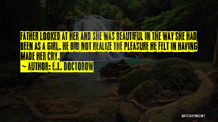 E.L. Doctorow Quotes: Father Looked At Her And She Was Beautiful In The Way She Had Been As A Girl. He Did Not