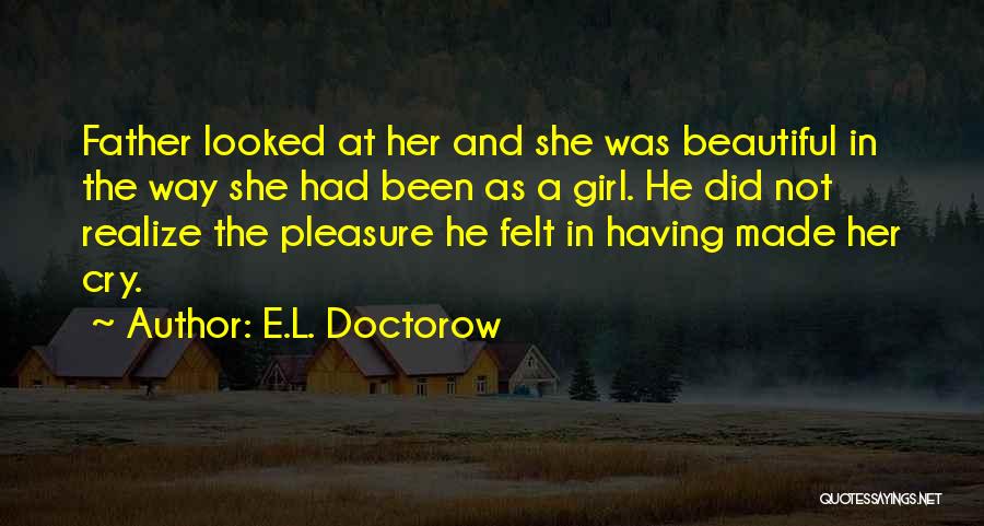 E.L. Doctorow Quotes: Father Looked At Her And She Was Beautiful In The Way She Had Been As A Girl. He Did Not