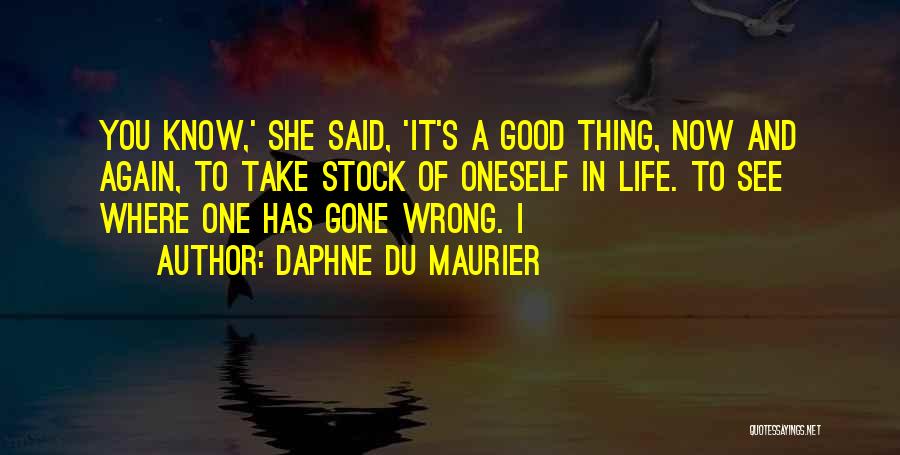 Daphne Du Maurier Quotes: You Know,' She Said, 'it's A Good Thing, Now And Again, To Take Stock Of Oneself In Life. To See