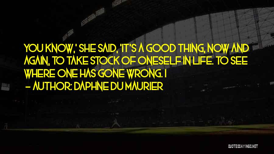 Daphne Du Maurier Quotes: You Know,' She Said, 'it's A Good Thing, Now And Again, To Take Stock Of Oneself In Life. To See