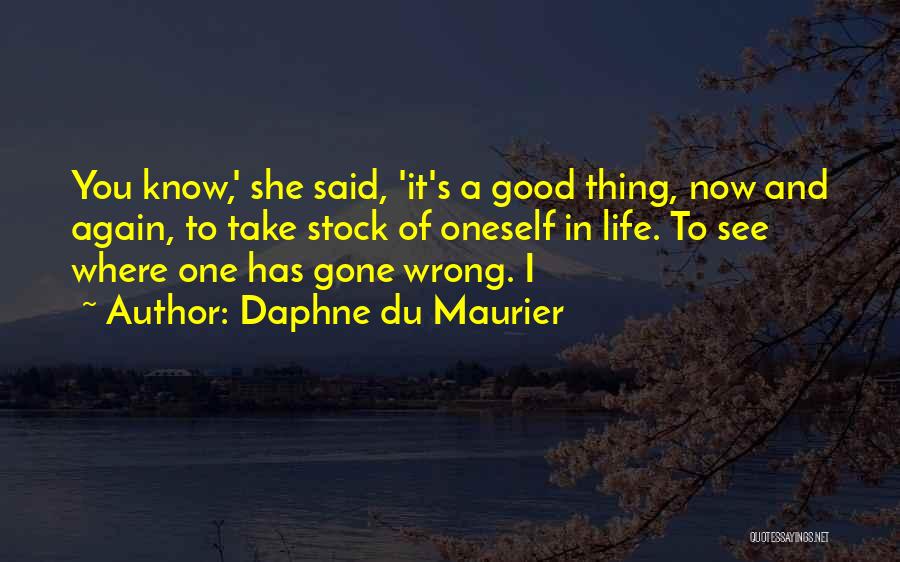 Daphne Du Maurier Quotes: You Know,' She Said, 'it's A Good Thing, Now And Again, To Take Stock Of Oneself In Life. To See