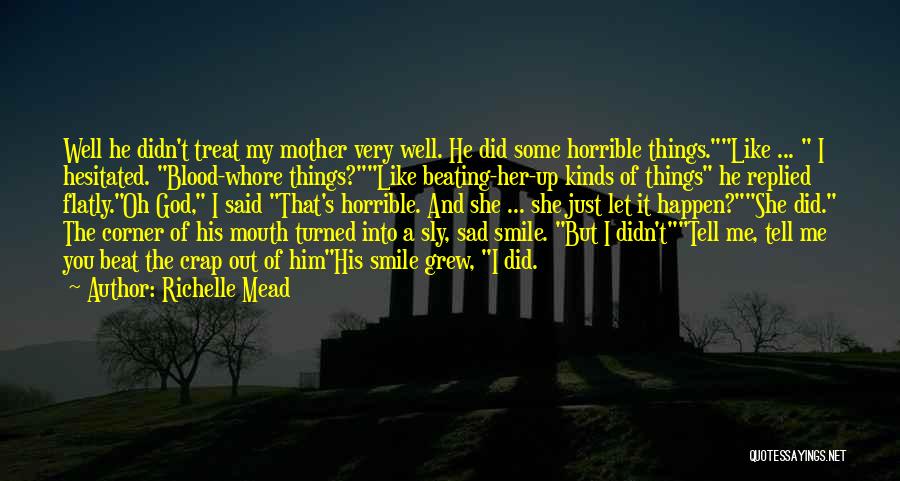 Richelle Mead Quotes: Well He Didn't Treat My Mother Very Well. He Did Some Horrible Things.like ... I Hesitated. Blood-whore Things?like Beating-her-up Kinds