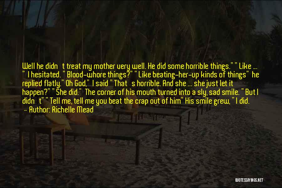 Richelle Mead Quotes: Well He Didn't Treat My Mother Very Well. He Did Some Horrible Things.like ... I Hesitated. Blood-whore Things?like Beating-her-up Kinds