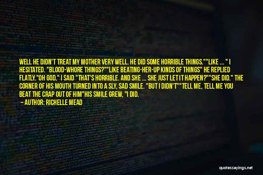 Richelle Mead Quotes: Well He Didn't Treat My Mother Very Well. He Did Some Horrible Things.like ... I Hesitated. Blood-whore Things?like Beating-her-up Kinds