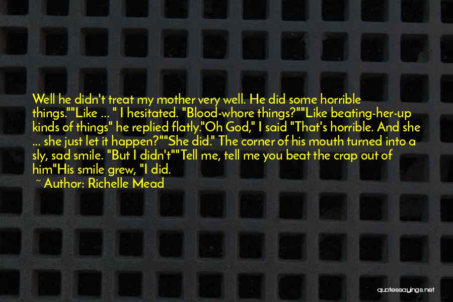 Richelle Mead Quotes: Well He Didn't Treat My Mother Very Well. He Did Some Horrible Things.like ... I Hesitated. Blood-whore Things?like Beating-her-up Kinds