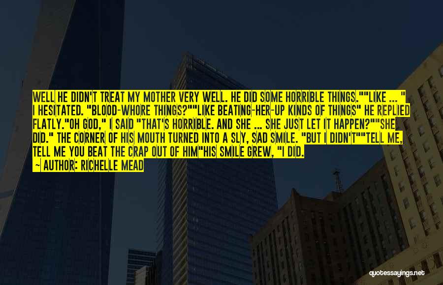 Richelle Mead Quotes: Well He Didn't Treat My Mother Very Well. He Did Some Horrible Things.like ... I Hesitated. Blood-whore Things?like Beating-her-up Kinds