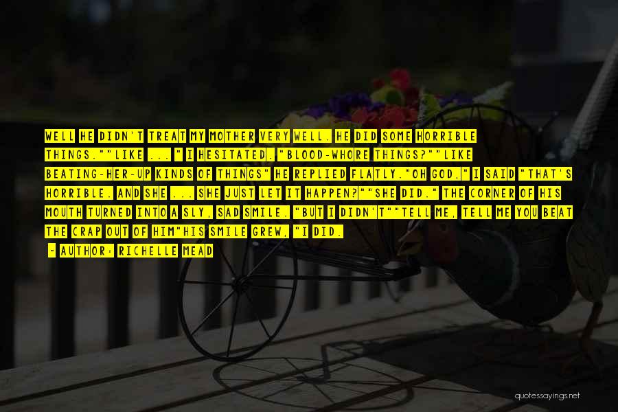 Richelle Mead Quotes: Well He Didn't Treat My Mother Very Well. He Did Some Horrible Things.like ... I Hesitated. Blood-whore Things?like Beating-her-up Kinds