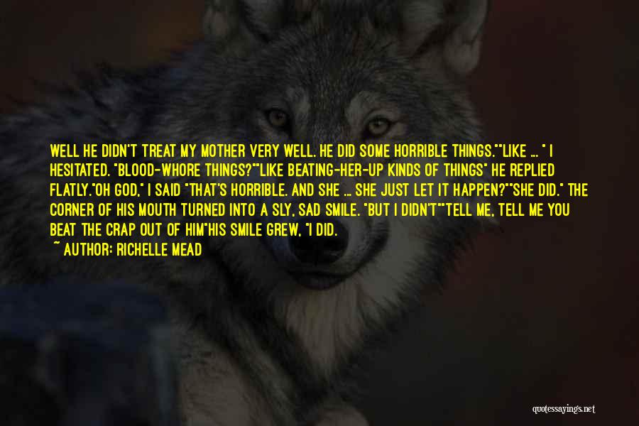 Richelle Mead Quotes: Well He Didn't Treat My Mother Very Well. He Did Some Horrible Things.like ... I Hesitated. Blood-whore Things?like Beating-her-up Kinds