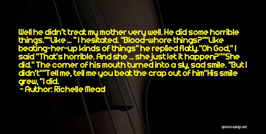 Richelle Mead Quotes: Well He Didn't Treat My Mother Very Well. He Did Some Horrible Things.like ... I Hesitated. Blood-whore Things?like Beating-her-up Kinds