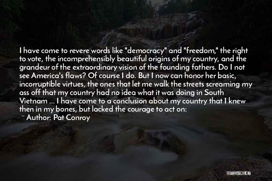 Pat Conroy Quotes: I Have Come To Revere Words Like Democracy And Freedom, The Right To Vote, The Incomprehensibly Beautiful Origins Of My