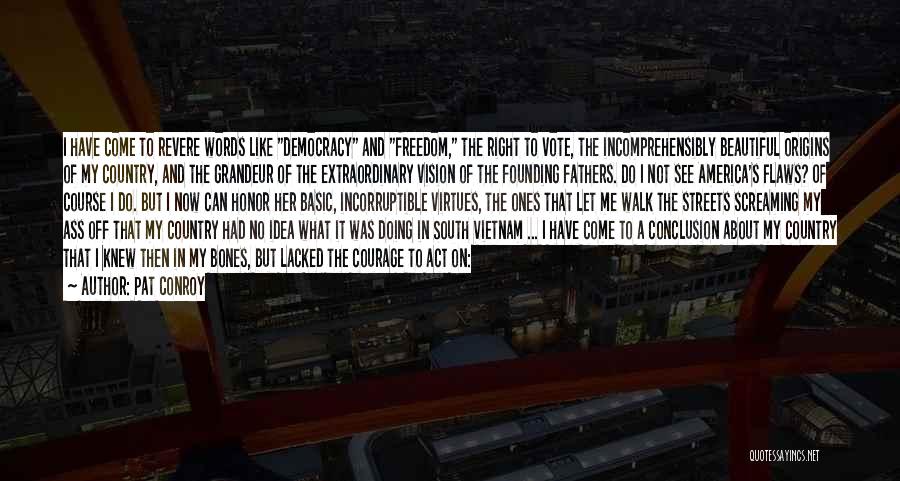 Pat Conroy Quotes: I Have Come To Revere Words Like Democracy And Freedom, The Right To Vote, The Incomprehensibly Beautiful Origins Of My