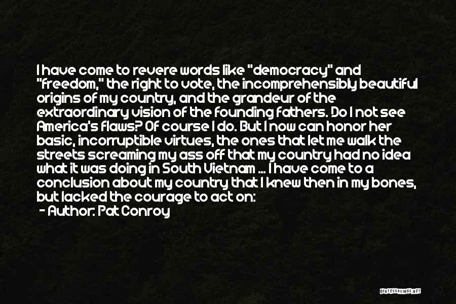 Pat Conroy Quotes: I Have Come To Revere Words Like Democracy And Freedom, The Right To Vote, The Incomprehensibly Beautiful Origins Of My