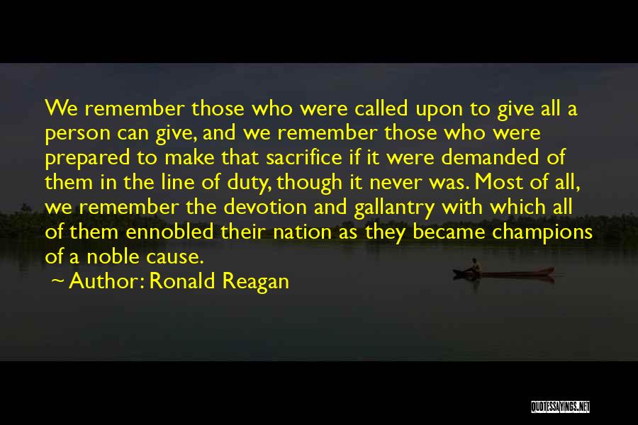 Ronald Reagan Quotes: We Remember Those Who Were Called Upon To Give All A Person Can Give, And We Remember Those Who Were