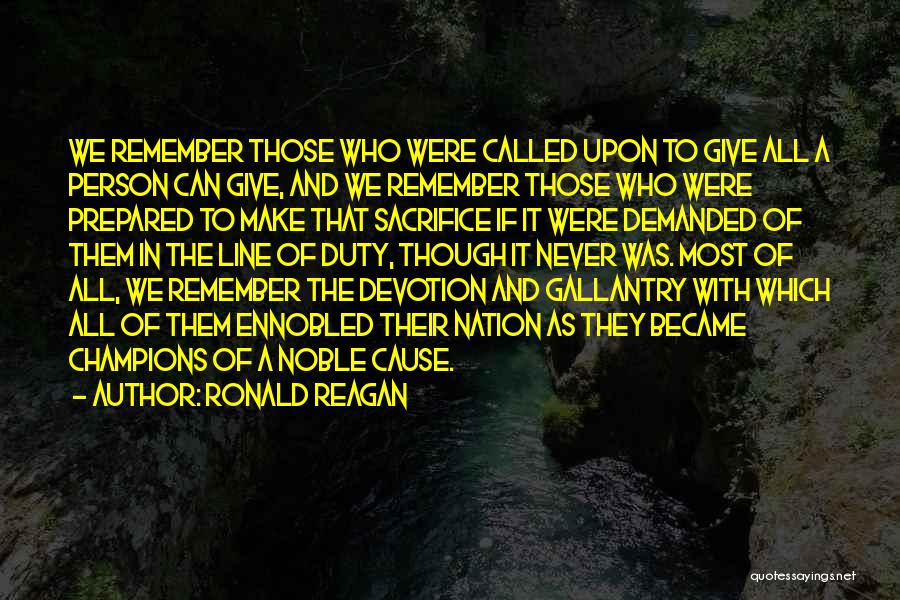 Ronald Reagan Quotes: We Remember Those Who Were Called Upon To Give All A Person Can Give, And We Remember Those Who Were