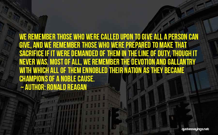 Ronald Reagan Quotes: We Remember Those Who Were Called Upon To Give All A Person Can Give, And We Remember Those Who Were