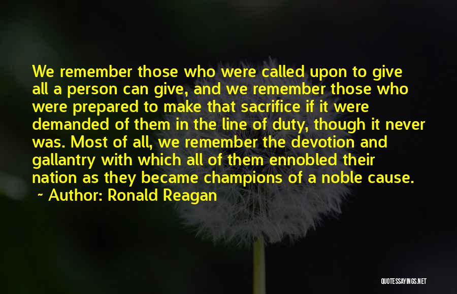 Ronald Reagan Quotes: We Remember Those Who Were Called Upon To Give All A Person Can Give, And We Remember Those Who Were