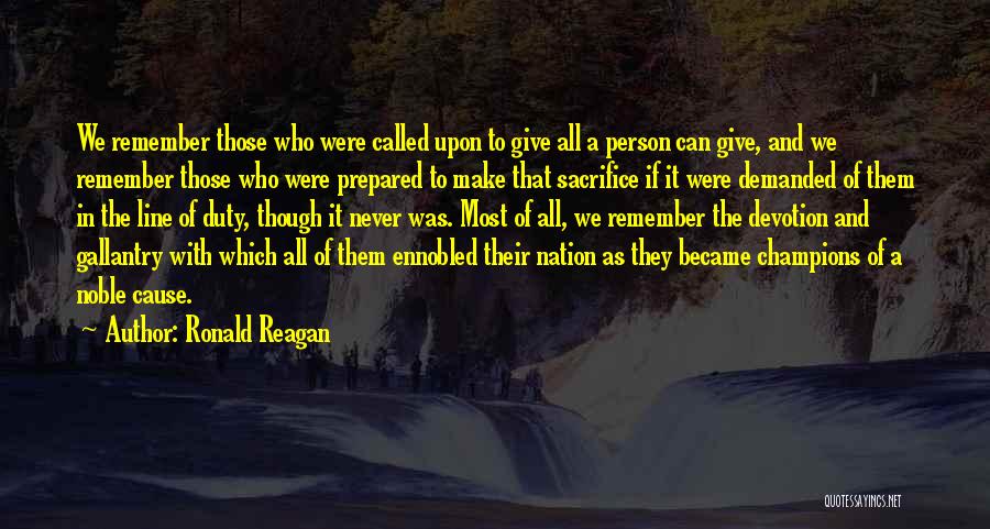 Ronald Reagan Quotes: We Remember Those Who Were Called Upon To Give All A Person Can Give, And We Remember Those Who Were