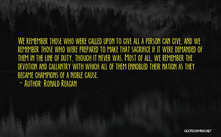 Ronald Reagan Quotes: We Remember Those Who Were Called Upon To Give All A Person Can Give, And We Remember Those Who Were