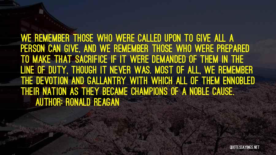 Ronald Reagan Quotes: We Remember Those Who Were Called Upon To Give All A Person Can Give, And We Remember Those Who Were