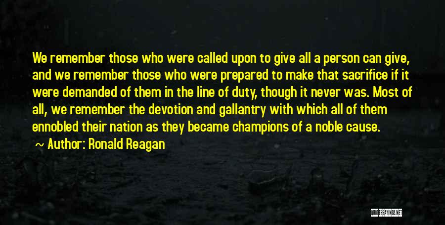 Ronald Reagan Quotes: We Remember Those Who Were Called Upon To Give All A Person Can Give, And We Remember Those Who Were