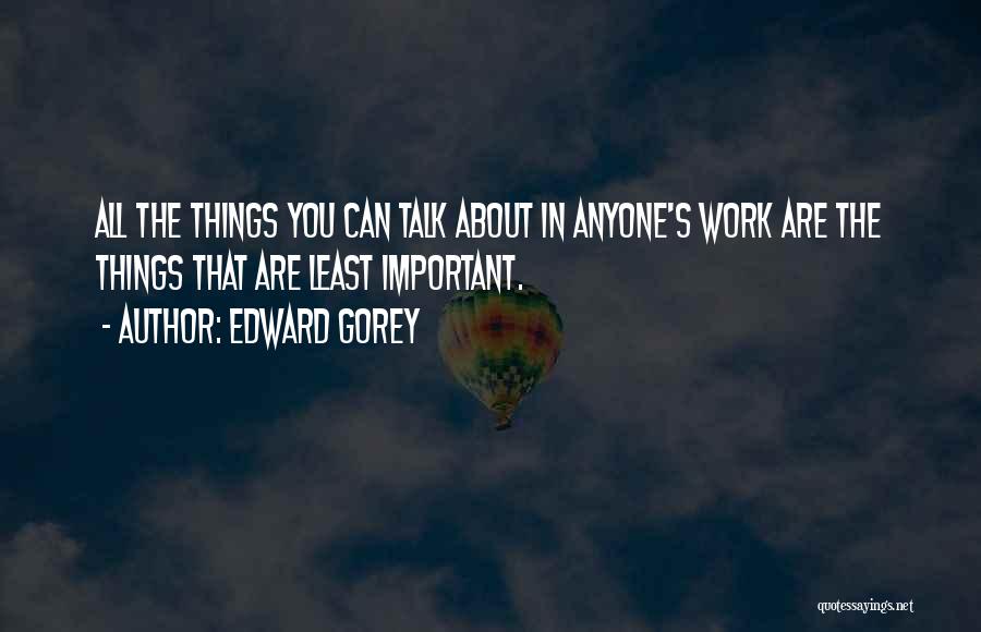Edward Gorey Quotes: All The Things You Can Talk About In Anyone's Work Are The Things That Are Least Important.