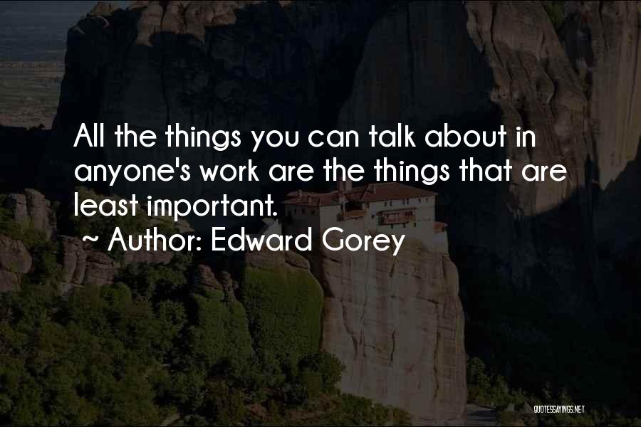 Edward Gorey Quotes: All The Things You Can Talk About In Anyone's Work Are The Things That Are Least Important.
