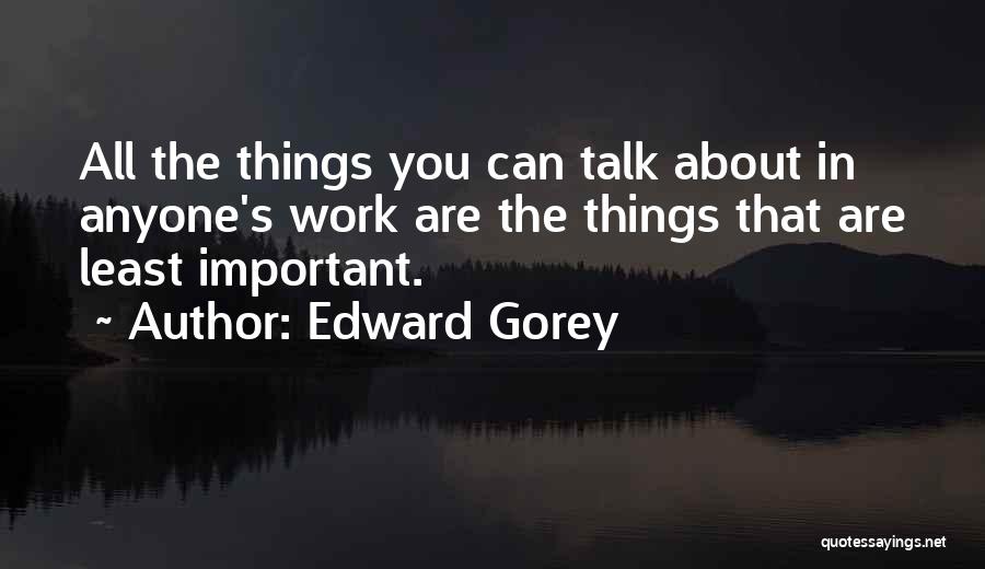Edward Gorey Quotes: All The Things You Can Talk About In Anyone's Work Are The Things That Are Least Important.