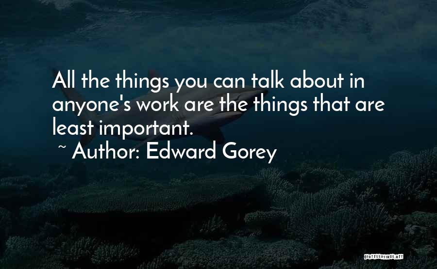 Edward Gorey Quotes: All The Things You Can Talk About In Anyone's Work Are The Things That Are Least Important.