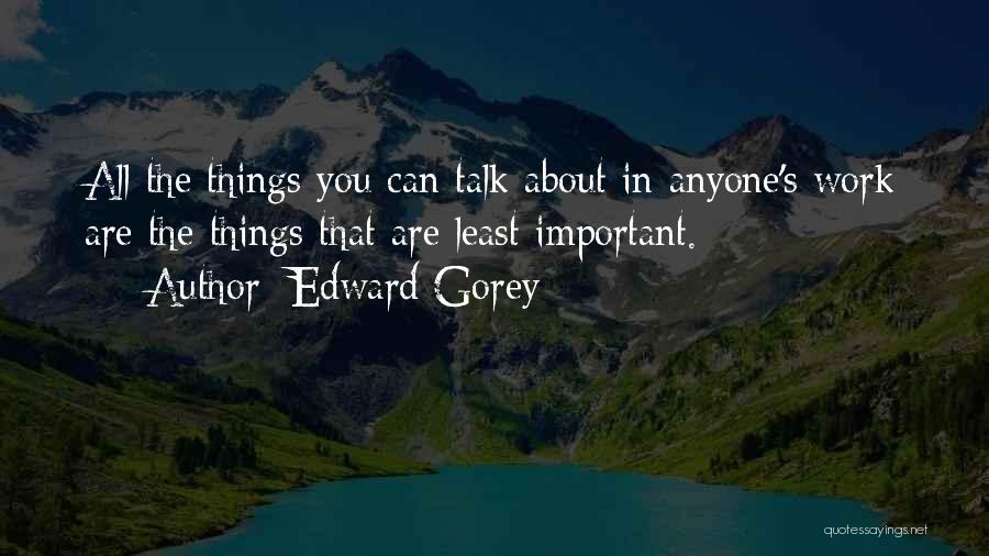 Edward Gorey Quotes: All The Things You Can Talk About In Anyone's Work Are The Things That Are Least Important.