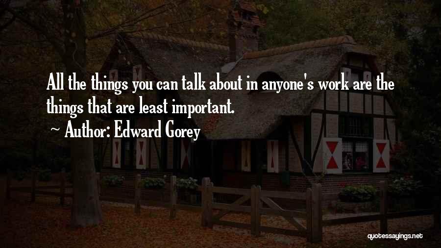 Edward Gorey Quotes: All The Things You Can Talk About In Anyone's Work Are The Things That Are Least Important.