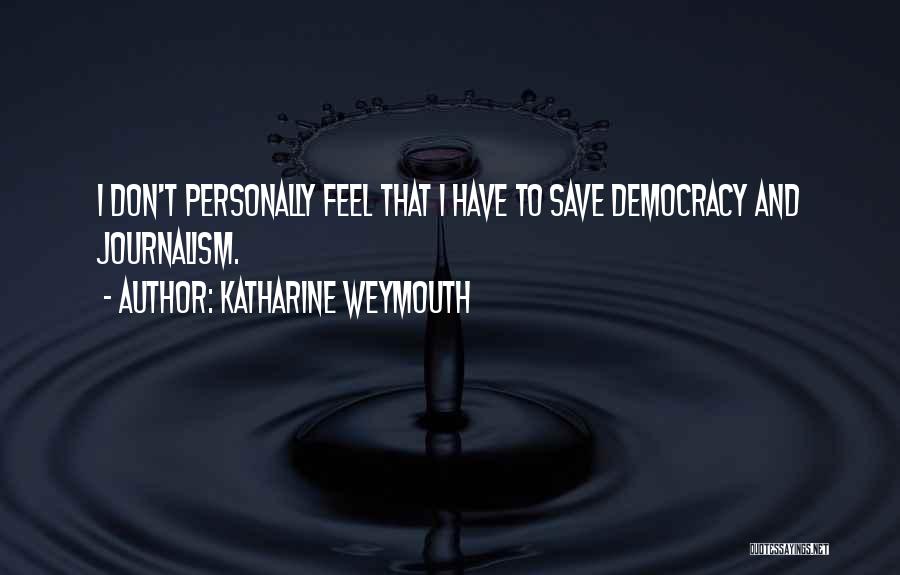 Katharine Weymouth Quotes: I Don't Personally Feel That I Have To Save Democracy And Journalism.