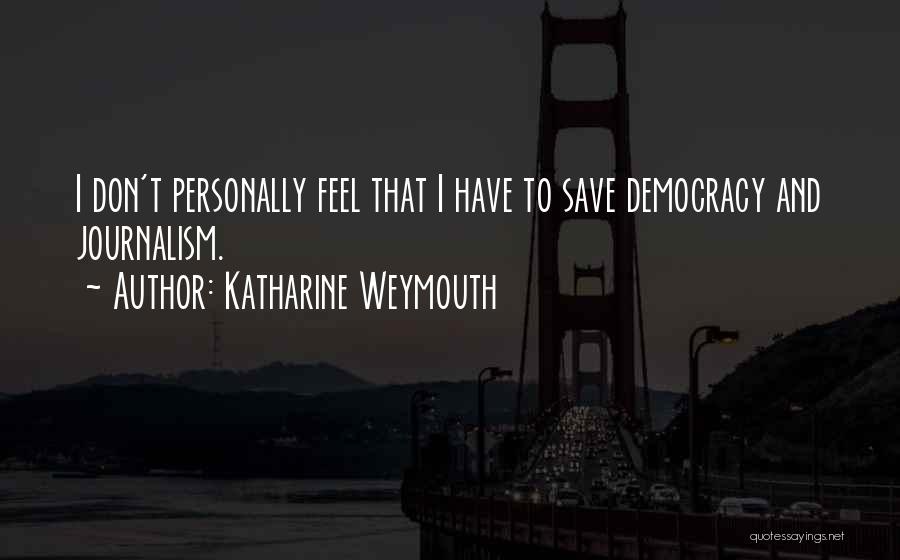 Katharine Weymouth Quotes: I Don't Personally Feel That I Have To Save Democracy And Journalism.