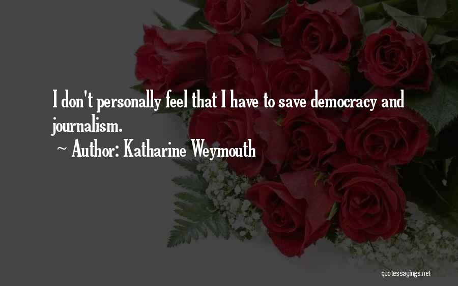 Katharine Weymouth Quotes: I Don't Personally Feel That I Have To Save Democracy And Journalism.