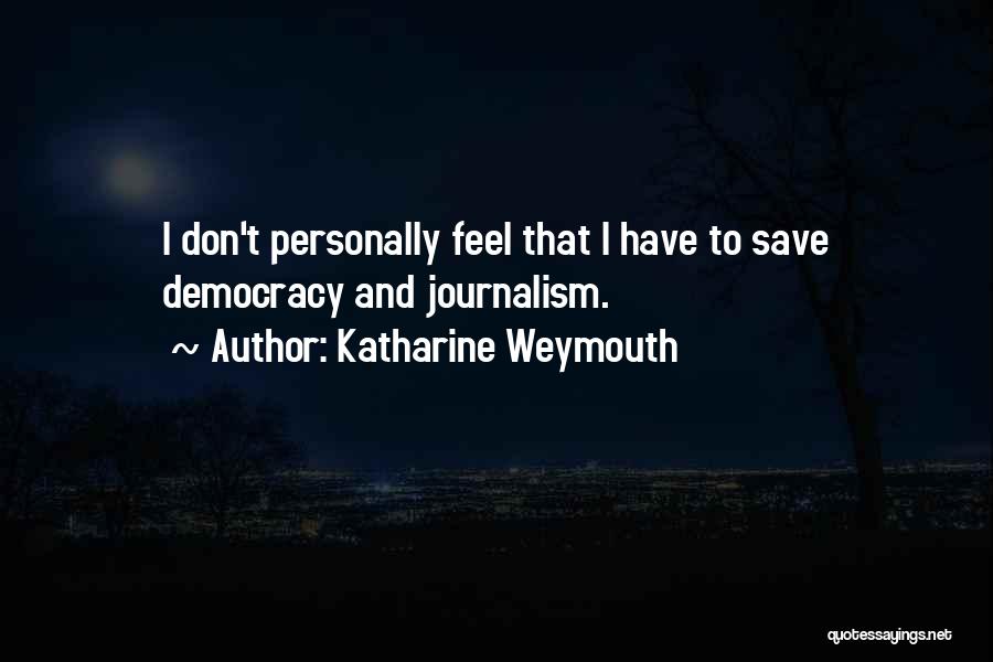 Katharine Weymouth Quotes: I Don't Personally Feel That I Have To Save Democracy And Journalism.