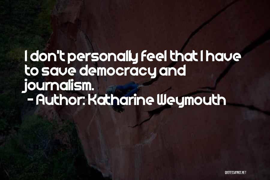 Katharine Weymouth Quotes: I Don't Personally Feel That I Have To Save Democracy And Journalism.