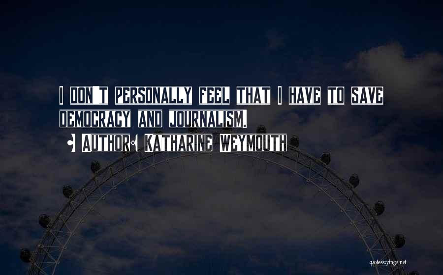 Katharine Weymouth Quotes: I Don't Personally Feel That I Have To Save Democracy And Journalism.