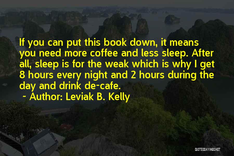 Leviak B. Kelly Quotes: If You Can Put This Book Down, It Means You Need More Coffee And Less Sleep. After All, Sleep Is