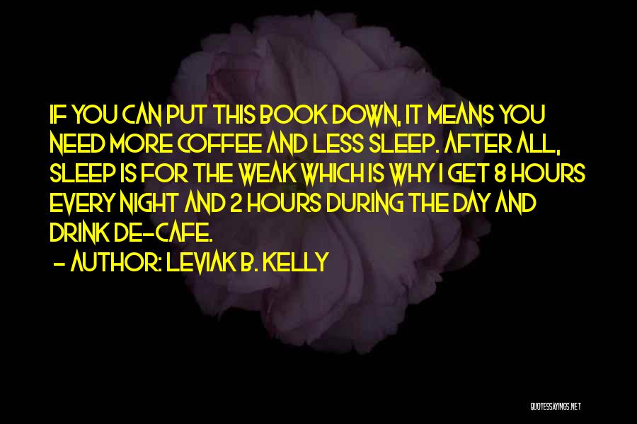 Leviak B. Kelly Quotes: If You Can Put This Book Down, It Means You Need More Coffee And Less Sleep. After All, Sleep Is