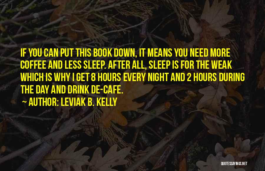 Leviak B. Kelly Quotes: If You Can Put This Book Down, It Means You Need More Coffee And Less Sleep. After All, Sleep Is