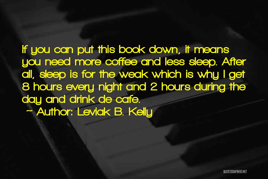 Leviak B. Kelly Quotes: If You Can Put This Book Down, It Means You Need More Coffee And Less Sleep. After All, Sleep Is